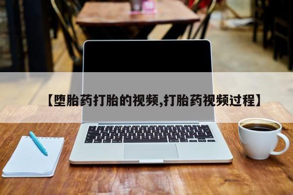 米非司酮打胎药官网【堕胎药打胎的视频,打胎药视频过程】