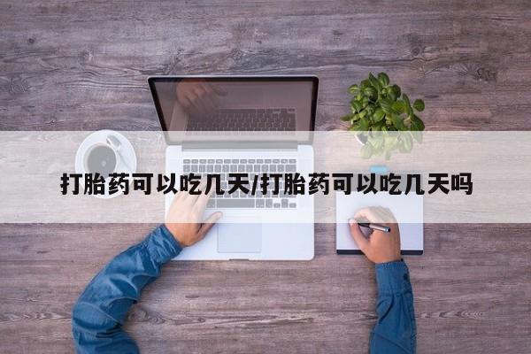 米非司酮打胎药官网打胎药可以吃几天/打胎药可以吃几天吗