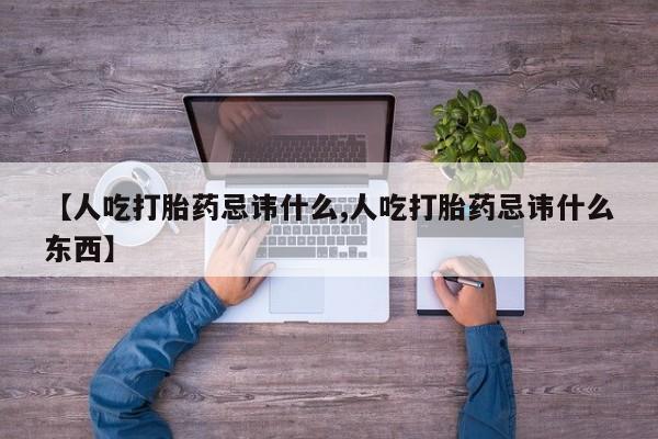 米非司酮打胎药官网【人吃打胎药忌讳什么,人吃打胎药忌讳什么东西】