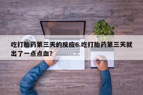 米非司酮打胎药官网吃打胎药第三天的反应6.吃打胎药第三天就出了一点点血？
