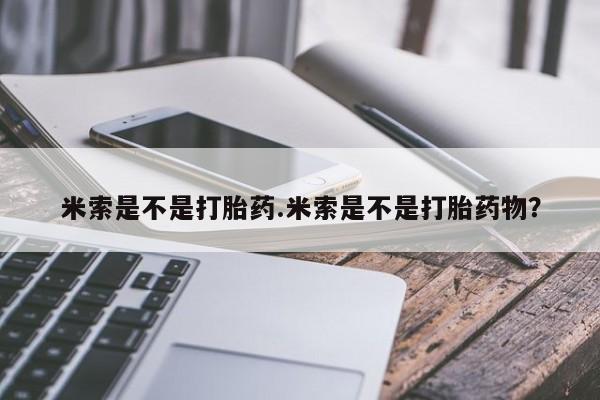 米非司酮打胎药官网米索是不是打胎药.米索是不是打胎药物？