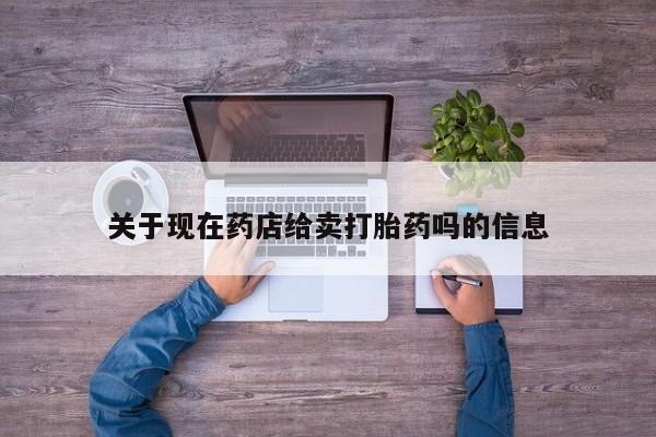 米非司酮打胎药官网关于现在药店给卖打胎药吗的信息