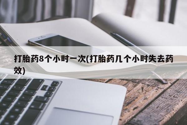 米非司酮打胎药官网打胎药8个小时一次(打胎药几个小时失去药效)
