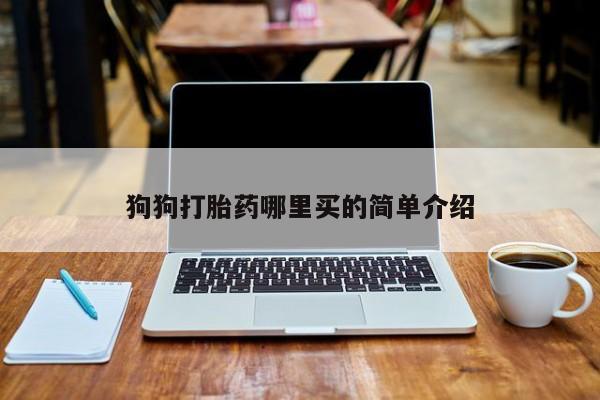 米非司酮打胎药官网狗狗打胎药哪里买的简单介绍