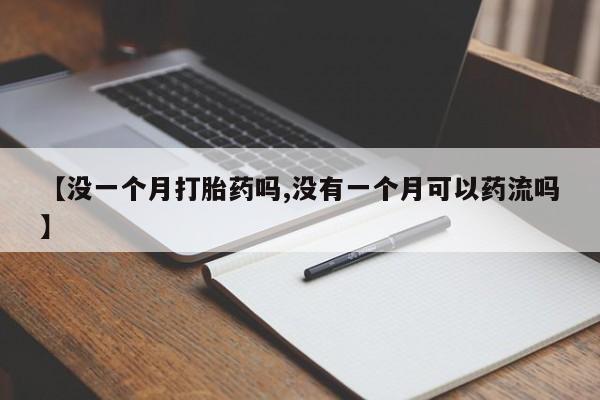 米非司酮打胎药官网【没一个月打胎药吗,没有一个月可以药流吗】