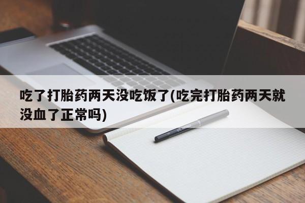 米非司酮打胎药官网吃了打胎药两天没吃饭了(吃完打胎药两天就没血了正常吗)