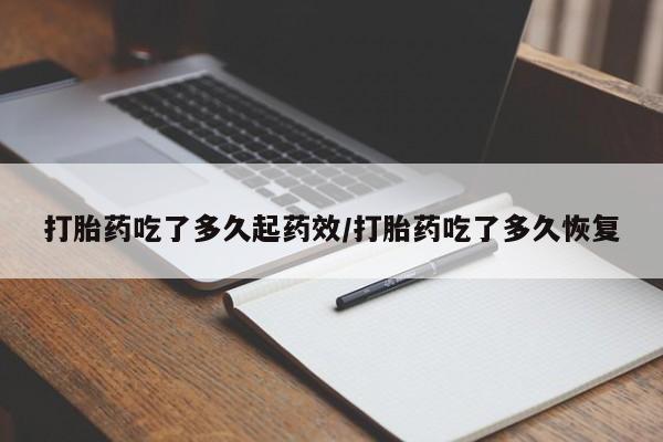 米非司酮打胎药官网打胎药吃了多久起药效/打胎药吃了多久恢复