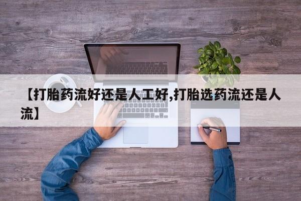 米非司酮打胎药官网【打胎药流好还是人工好,打胎选药流还是人流】