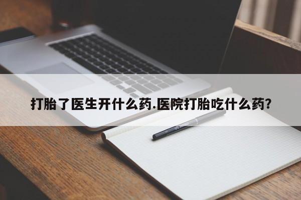 米非司酮打胎药官网打胎了医生开什么药.医院打胎吃什么药？