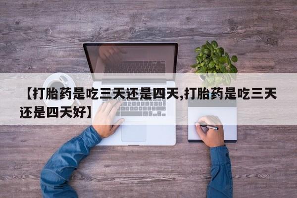 米非司酮打胎药官网【打胎药是吃三天还是四天,打胎药是吃三天还是四天好】