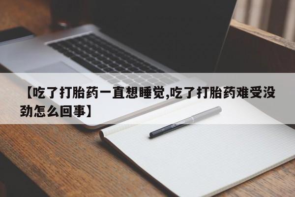 米非司酮打胎药官网【吃了打胎药一直想睡觉,吃了打胎药难受没劲怎么回事】