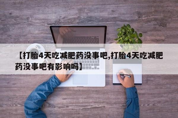 米非司酮打胎药官网【打胎4天吃减肥药没事吧,打胎4天吃减肥药没事吧有影响吗】