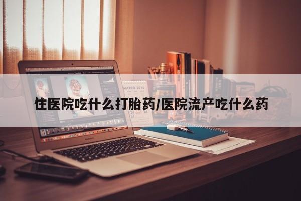 米非司酮打胎药官网住医院吃什么打胎药/医院流产吃什么药