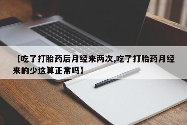 米非司酮打胎药官网【吃了打胎药后月经来两次,吃了打胎药月经来的少这算正常吗】