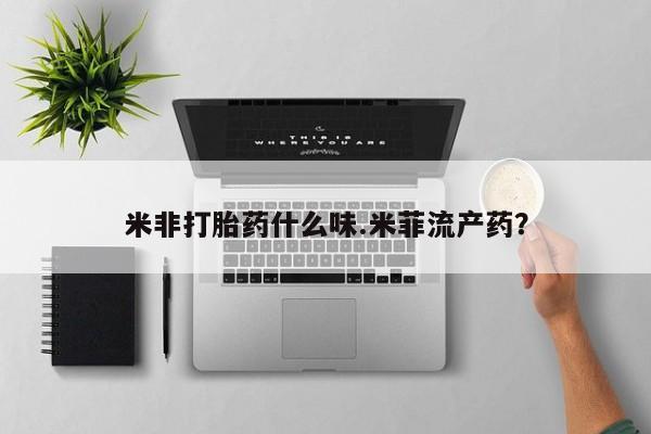 米非司酮打胎药官网米非打胎药什么味.米菲流产药？