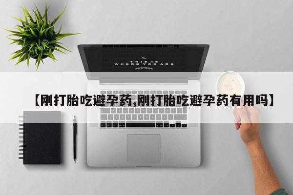 米非司酮打胎药官网【刚打胎吃避孕药,刚打胎吃避孕药有用吗】