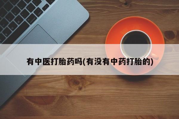 米非司酮打胎药官网有中医打胎药吗(有没有中药打胎的)