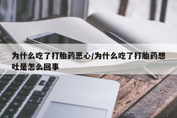 米非司酮打胎药官网为什么吃了打胎药恶心/为什么吃了打胎药想吐是怎么回事
