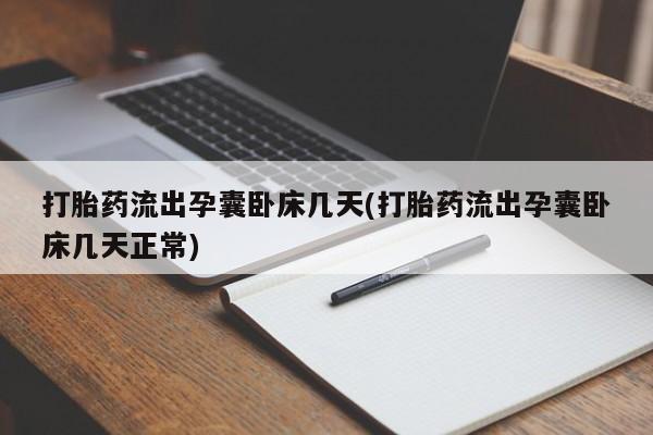 米非司酮打胎药官网打胎药流出孕囊卧床几天(打胎药流出孕囊卧床几天正常)