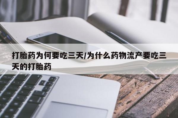 米非司酮打胎药官网打胎药为何要吃三天/为什么药物流产要吃三天的打胎药