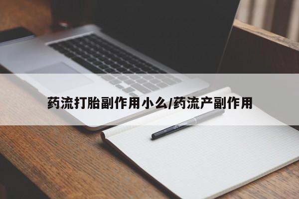 米非司酮打胎药官网药流打胎副作用小么/药流产副作用