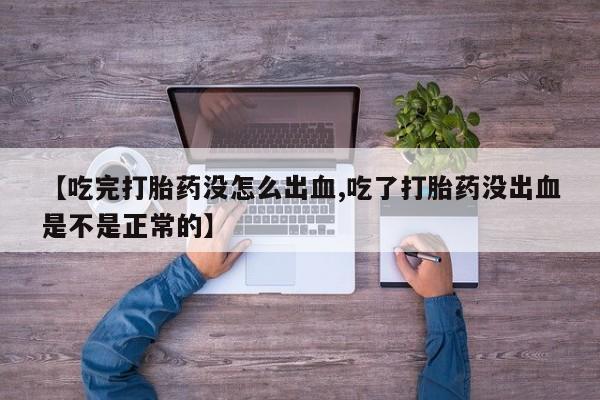 米非司酮打胎药官网【吃完打胎药没怎么出血,吃了打胎药没出血是不是正常的】