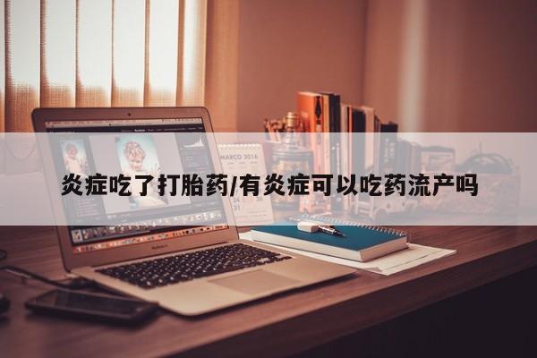 米非司酮打胎药官网炎症吃了打胎药/有炎症可以吃药流产吗