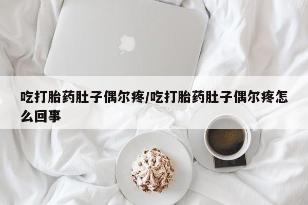 米非司酮打胎药官网吃打胎药肚子偶尔疼/吃打胎药肚子偶尔疼怎么回事