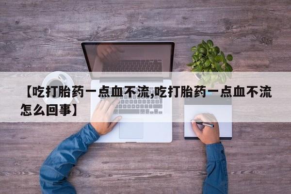 米非司酮打胎药官网【吃打胎药一点血不流,吃打胎药一点血不流怎么回事】