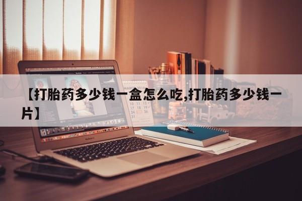 米非司酮打胎药官网【打胎药多少钱一盒怎么吃,打胎药多少钱一片】