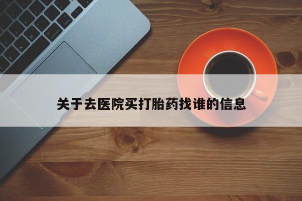 米非司酮打胎药官网关于去医院买打胎药找谁的信息