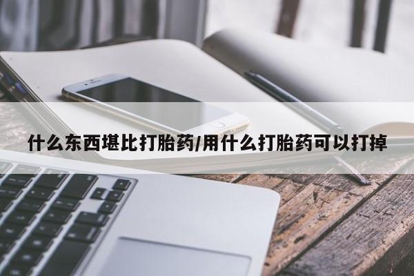 米非司酮打胎药官网什么东西堪比打胎药/用什么打胎药可以打掉