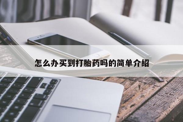 米非司酮打胎药官网怎么办买到打胎药吗的简单介绍